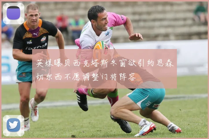 英媒曝贝西克塔斯冬窗欲引约恩森切尔西不愿调整门将阵容