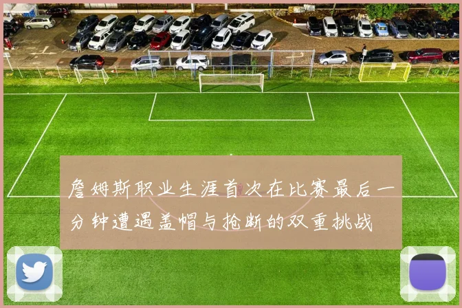 詹姆斯职业生涯首次在比赛最后一分钟遭遇盖帽与抢断的双重挑战