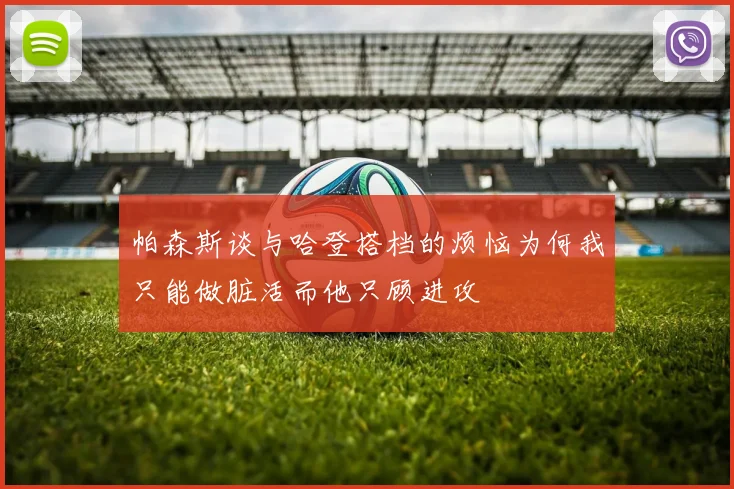 帕森斯谈与哈登搭档的烦恼为何我只能做脏活而他只顾进攻
