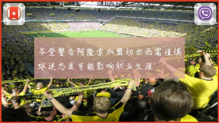 岑登警告阿隆索加盟切尔西需谨慎球迷态度可能影响职业生涯