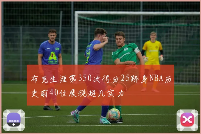 布克生涯第350次得分25跻身NBA历史前40位展现超凡实力