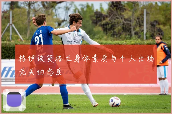 格伊谈英格兰身体素质与个人出场无关的态度