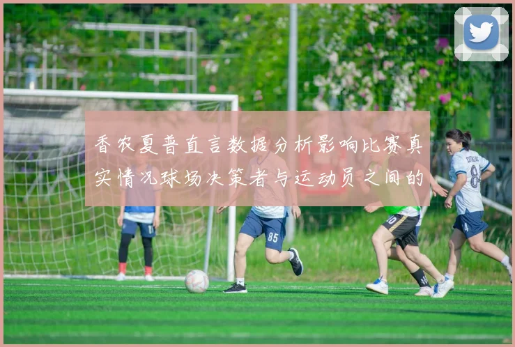 香农夏普直言数据分析影响比赛真实情况球场决策者与运动员之间的距离